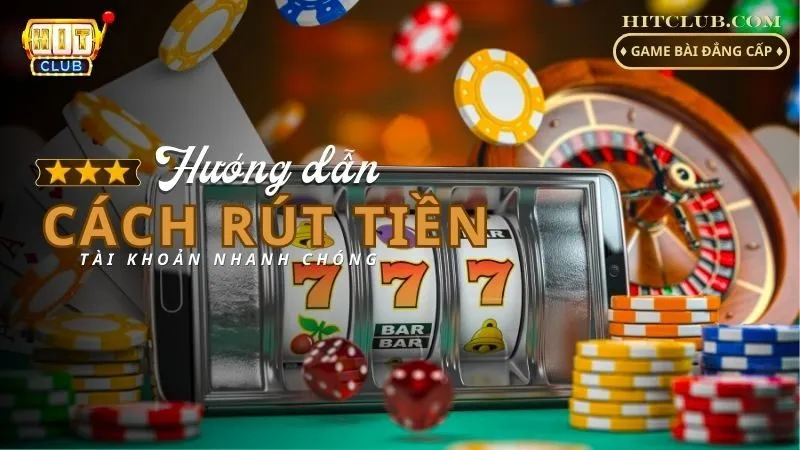 Cách Rút Tiền Hitclub - Rút Tiền 100% Thành Công Cho Người Chơi